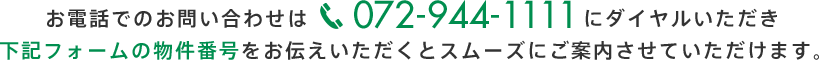 お電話でのお問い合わせは072-944-1111にダイヤルいただき下記フォームの物件番号をお伝え下さい